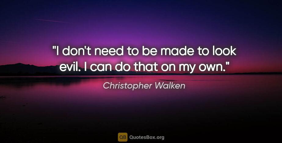 Christopher Walken quote: "I don't need to be made to look evil. I can do that on my own."