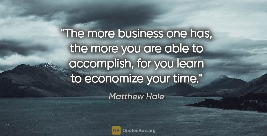 Matthew Hale quote: "The more business one has, the more you are able to..."