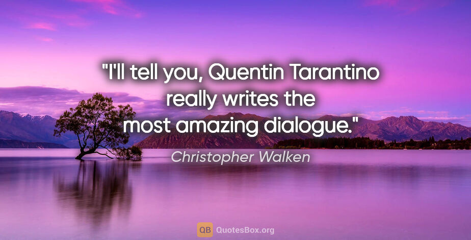 Christopher Walken quote: "I'll tell you, Quentin Tarantino really writes the most..."