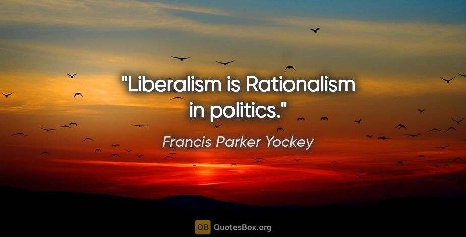 Francis Parker Yockey quote: "Liberalism is Rationalism in politics."