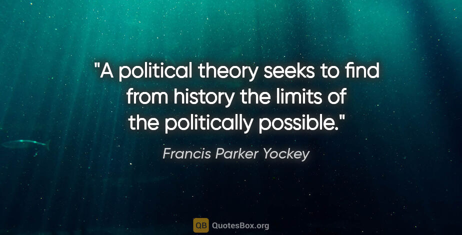 Francis Parker Yockey quote: "A political theory seeks to find from history the limits of..."