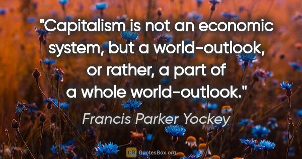 Francis Parker Yockey quote: "Capitalism is not an economic system, but a world-outlook, or..."