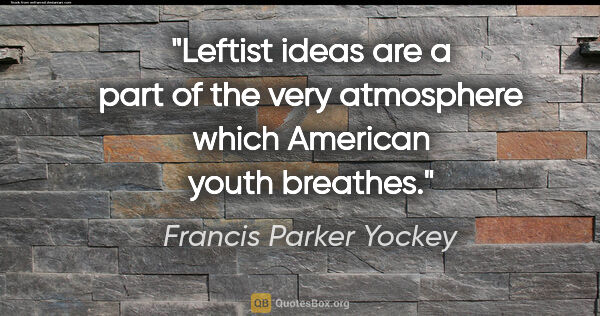 Francis Parker Yockey quote: "Leftist ideas are a part of the very atmosphere which American..."