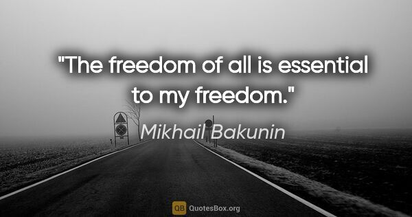 Mikhail Bakunin quote: "The freedom of all is essential to my freedom."