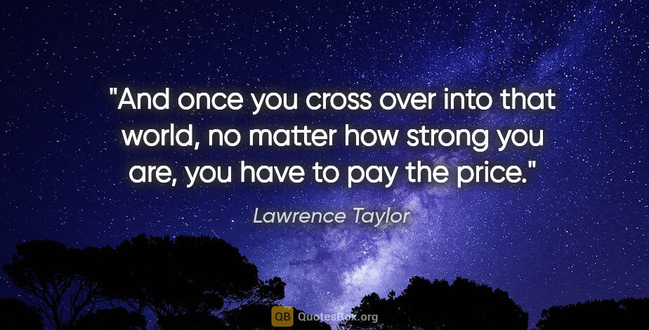 Lawrence Taylor quote: "And once you cross over into that world, no matter how strong..."