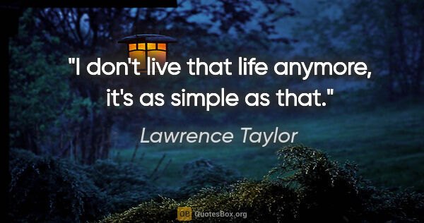 Lawrence Taylor quote: "I don't live that life anymore, it's as simple as that."