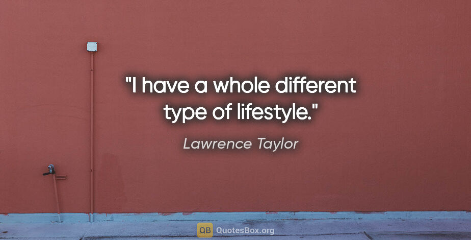 Lawrence Taylor quote: "I have a whole different type of lifestyle."