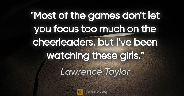 Lawrence Taylor quote: "Most of the games don't let you focus too much on the..."