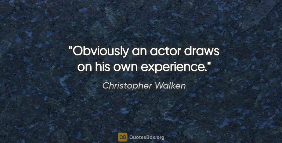 Christopher Walken quote: "Obviously an actor draws on his own experience."