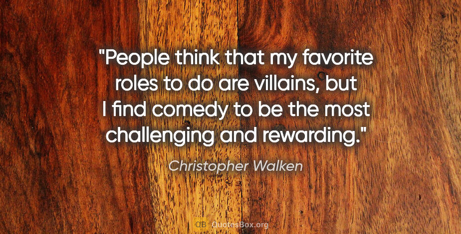 Christopher Walken quote: "People think that my favorite roles to do are villains, but I..."