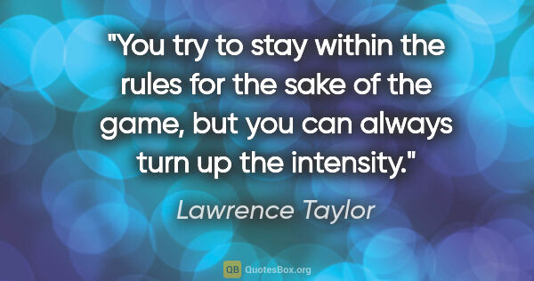 Lawrence Taylor quote: "You try to stay within the rules for the sake of the game, but..."