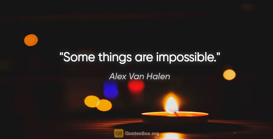 Alex Van Halen quote: "Some things are impossible."