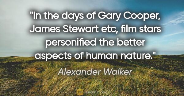 Alexander Walker quote: "In the days of Gary Cooper, James Stewart etc, film stars..."