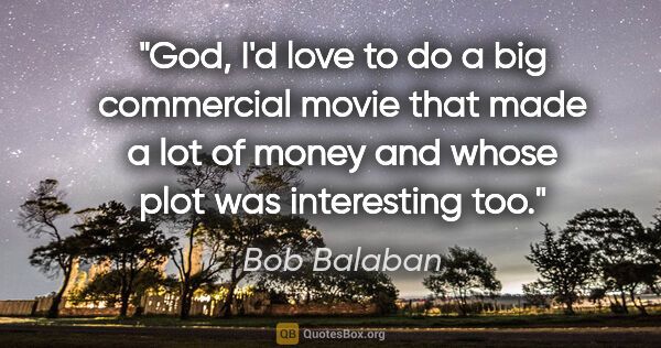 Bob Balaban quote: "God, I'd love to do a big commercial movie that made a lot of..."