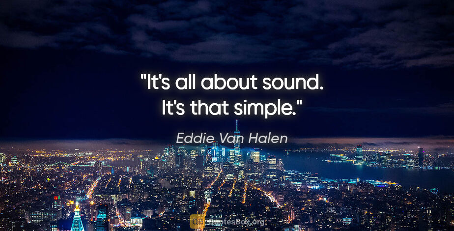 Eddie Van Halen quote: "It's all about sound. It's that simple."
