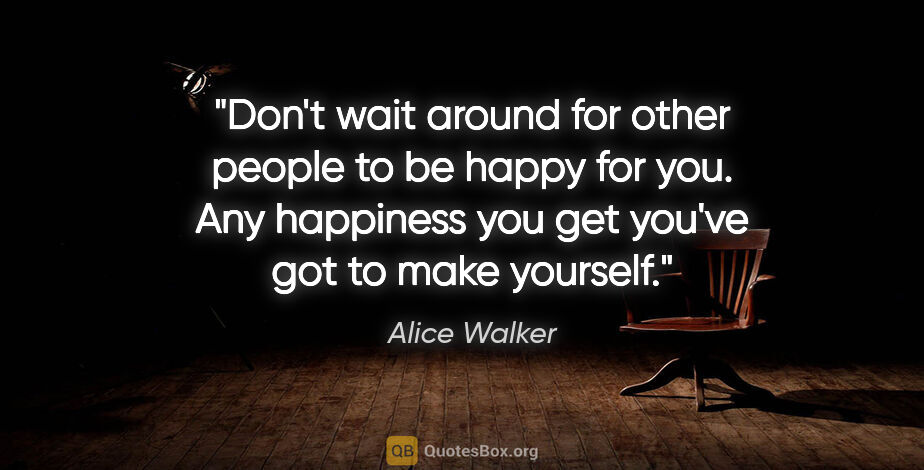 Alice Walker quote: "Don't wait around for other people to be happy for you. Any..."