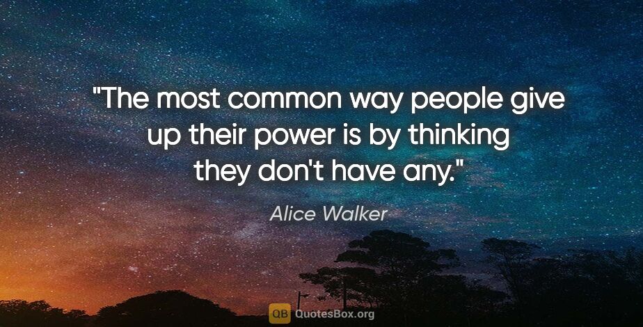 Alice Walker quote: "The most common way people give up their power is by thinking..."