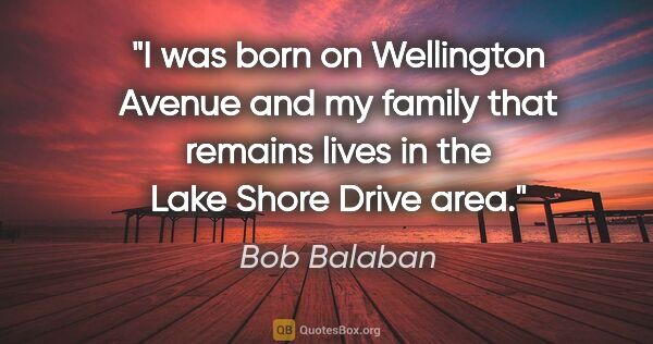 Bob Balaban quote: "I was born on Wellington Avenue and my family that remains..."