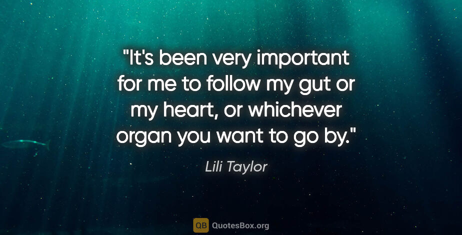 Lili Taylor quote: "It's been very important for me to follow my gut or my heart,..."