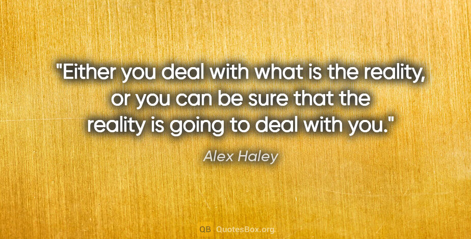 Alex Haley quote: "Either you deal with what is the reality, or you can be sure..."