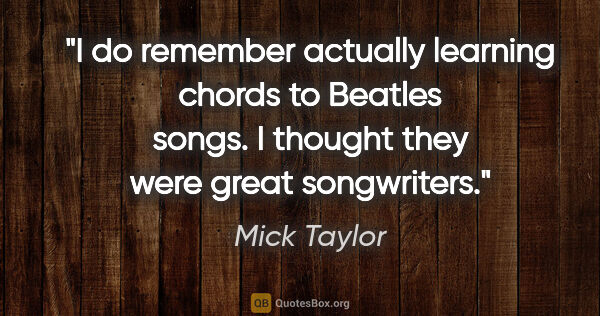 Mick Taylor quote: "I do remember actually learning chords to Beatles songs. I..."