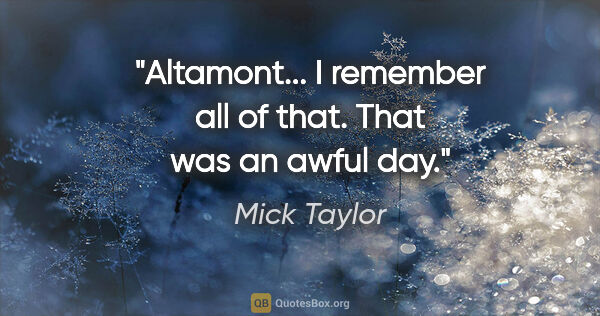 Mick Taylor quote: "Altamont... I remember all of that. That was an awful day."