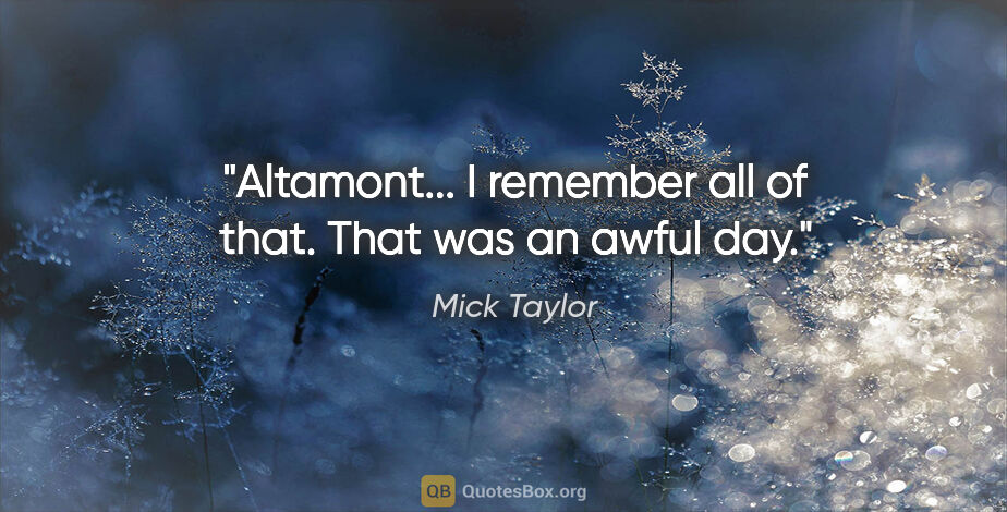 Mick Taylor quote: "Altamont... I remember all of that. That was an awful day."