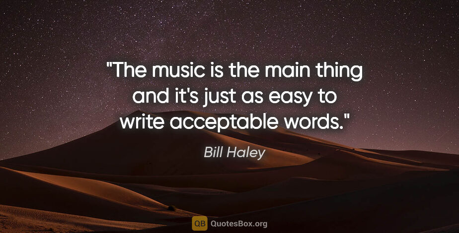 Bill Haley quote: "The music is the main thing and it's just as easy to write..."