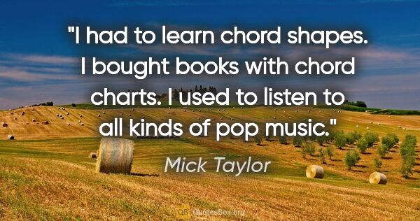 Mick Taylor quote: "I had to learn chord shapes. I bought books with chord charts...."