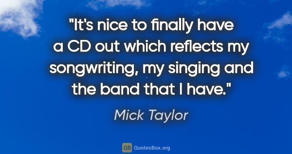Mick Taylor quote: "It's nice to finally have a CD out which reflects my..."