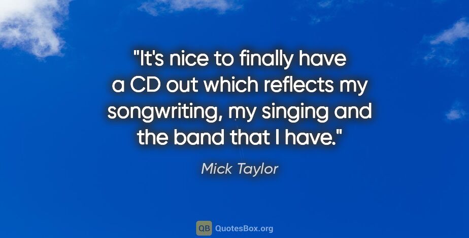 Mick Taylor quote: "It's nice to finally have a CD out which reflects my..."