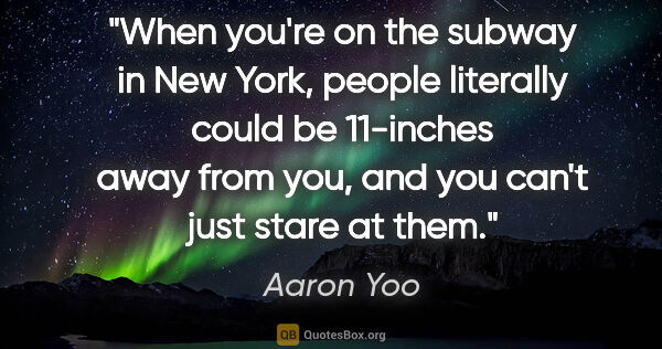 Aaron Yoo quote: "When you're on the subway in New York, people literally could..."