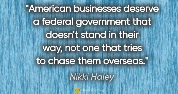 Nikki Haley quote: "American businesses deserve a federal government that doesn't..."