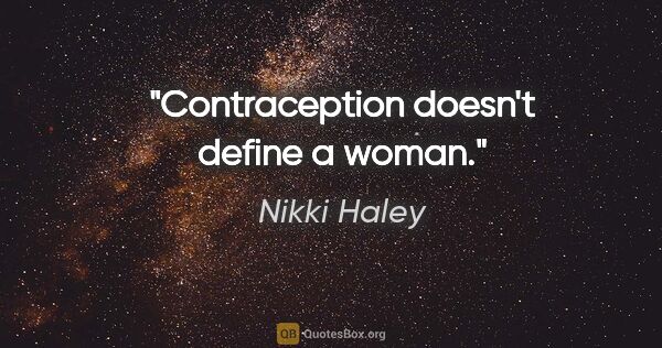 Nikki Haley quote: "Contraception doesn't define a woman."