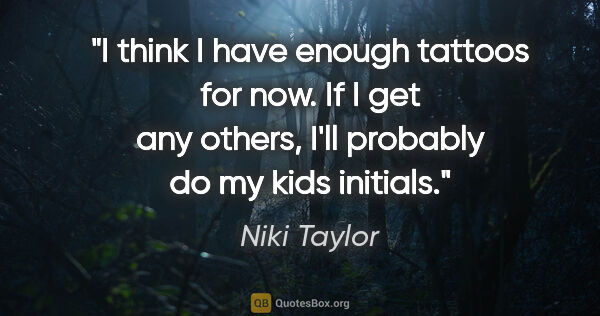 Niki Taylor quote: "I think I have enough tattoos for now. If I get any others,..."