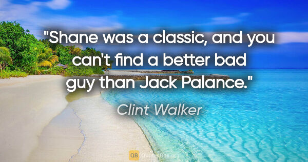 Clint Walker quote: "Shane was a classic, and you can't find a better bad guy than..."