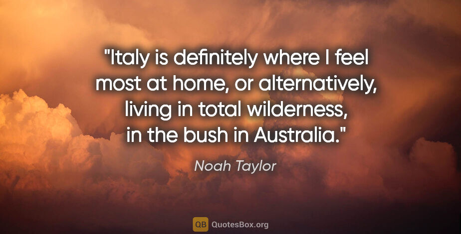 Noah Taylor quote: "Italy is definitely where I feel most at home, or..."