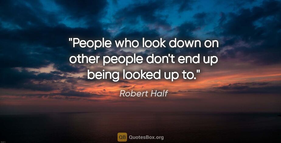 Robert Half quote: "People who look down on other people don't end up being looked..."