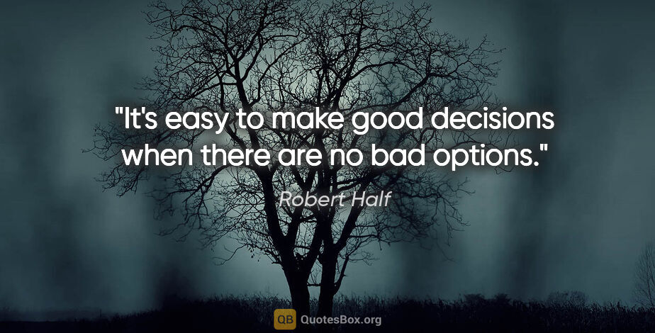 Robert Half quote: "It's easy to make good decisions when there are no bad options."