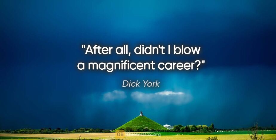 Dick York quote: "After all, didn't I blow a magnificent career?"