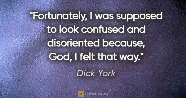 Dick York quote: "Fortunately, I was supposed to look confused and disoriented..."