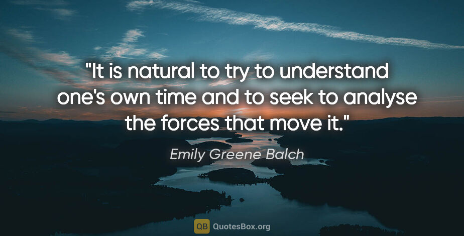 Emily Greene Balch quote: "It is natural to try to understand one's own time and to seek..."