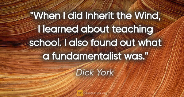 Dick York quote: "When I did Inherit the Wind, I learned about teaching school...."