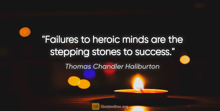 Thomas Chandler Haliburton quote: "Failures to heroic minds are the stepping stones to success."
