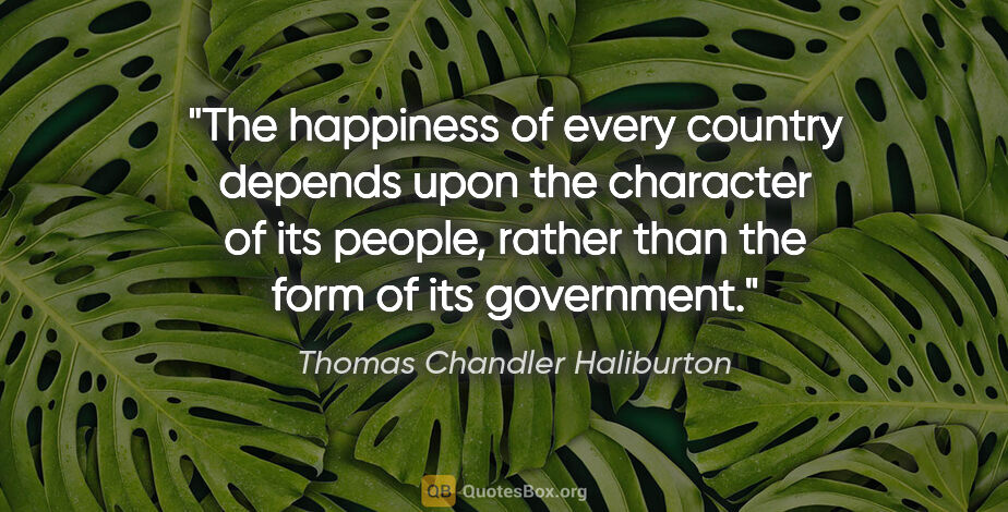 Thomas Chandler Haliburton quote: "The happiness of every country depends upon the character of..."