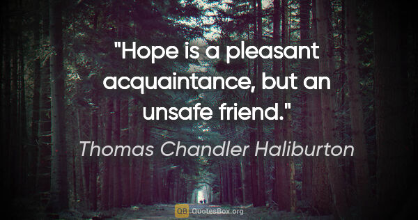 Thomas Chandler Haliburton quote: "Hope is a pleasant acquaintance, but an unsafe friend."