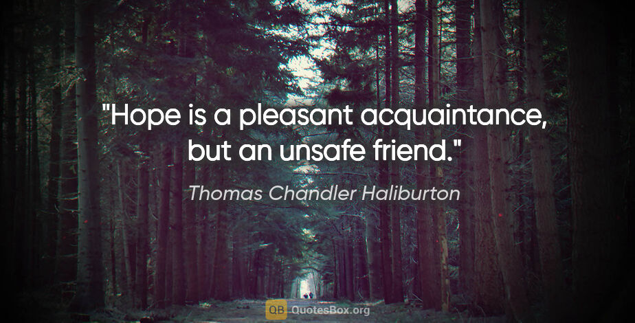 Thomas Chandler Haliburton quote: "Hope is a pleasant acquaintance, but an unsafe friend."