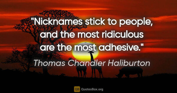 Thomas Chandler Haliburton quote: "Nicknames stick to people, and the most ridiculous are the..."