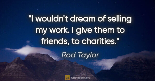 Rod Taylor quote: "I wouldn't dream of selling my work. I give them to friends,..."