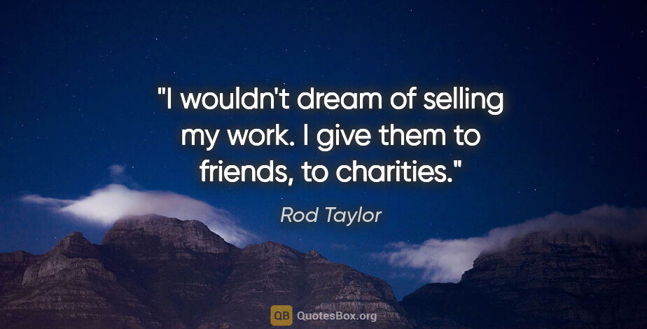 Rod Taylor quote: "I wouldn't dream of selling my work. I give them to friends,..."